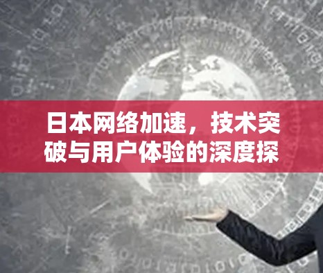 日本网络加速，技术突破与用户体验的深度探索