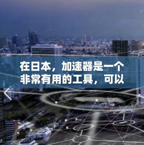 在日本，加速器是一个非常有用的工具，可以帮助您迅速提高英文水平。以下是关于日本加速器的详细介绍