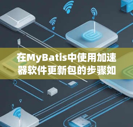 在MyBatis中使用加速器软件更新包的步骤如下