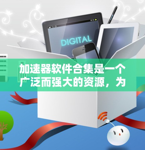 加速器软件合集是一个广泛而强大的资源，为用户提供多样化的加速功能，帮助他们在下载过程中节省时间。以下是一些常见的加速器软件合集推荐
