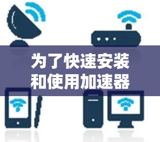为了快速安装和使用加速器软件，可以按照以下步骤操作