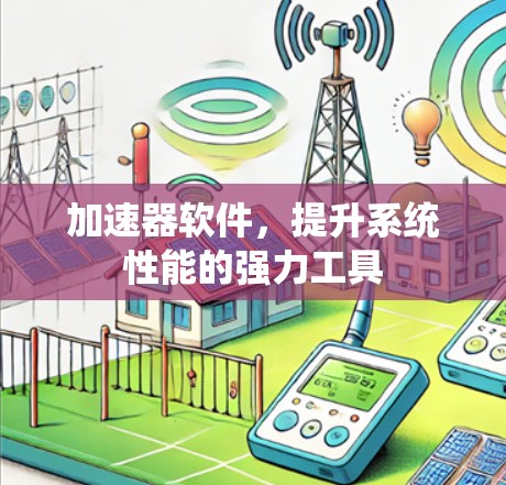 加速器软件，提升系统性能的强力工具