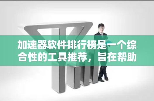 加速器软件排行榜是一个综合性的工具推荐，旨在帮助用户选择适合自己的下载加速软件。以下是对加速器软件的概述和比较，供参考
