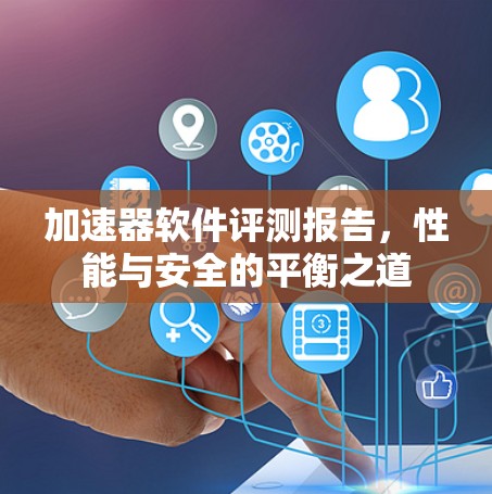 加速器软件评测报告，性能与安全的平衡之道