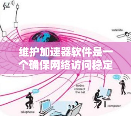 维护加速器软件是一个确保网络访问稳定的关键步骤。以下是详细的维护步骤和建议