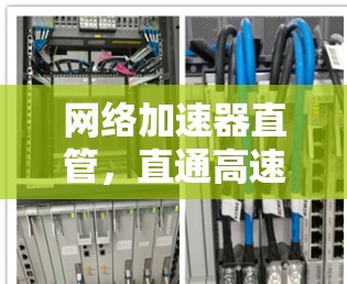 网络加速器直管，直通高速度，轻松满足网络需求