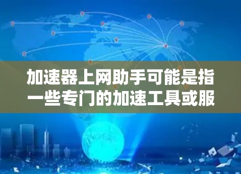 加速器上网助手可能是指一些专门的加速工具或服务，用于帮助用户优化网页访问速度，降低网络延迟。以下是一些可能的解释和建议