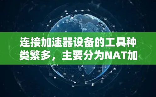 连接加速器设备的工具种类繁多，主要分为NAT加速器连接工具和ISP加速器连接工具。以下是对这些工具的详细说明