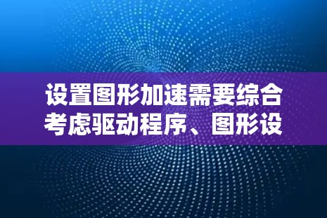 设置图形加速需要综合考虑驱动程序、图形设置、硬件要求和网络连接等多个方面。以下是一个详细的指南，帮助您正确设置图形加速