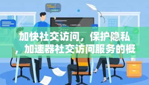 加快社交访问，保护隐私，加速器社交访问服务的概念与应用