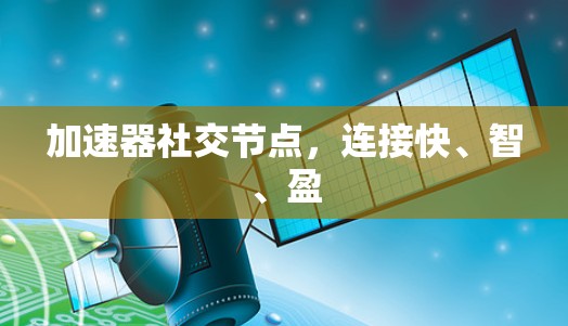 加速器社交节点，连接快、智、盈