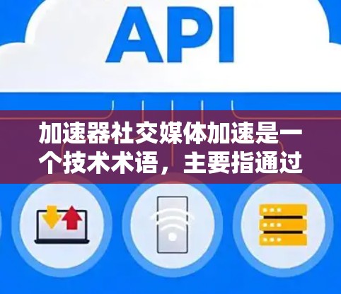加速器社交媒体加速是一个技术术语，主要指通过优化社交媒体内容传播的速度来提升用户体验的工具或服务。以下是对其的详细解释和应用