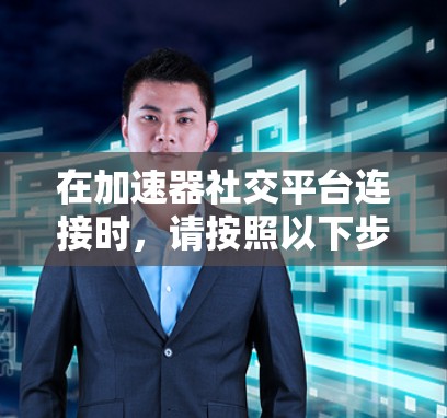 在加速器社交平台连接时，请按照以下步骤操作