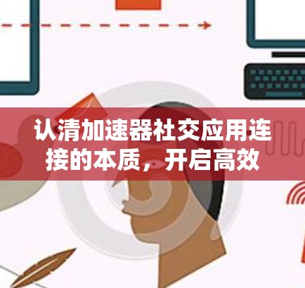 认清加速器社交应用连接的本质，开启高效社交新模式