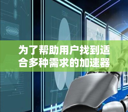为了帮助用户找到适合多种需求的加速器，以下是一个分步推荐列表，涵盖不同类型的加速器，供用户选择