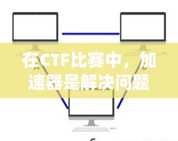 在CTF比赛中，加速器是解决问题的关键工具，能够帮助快速找到隐藏的flag。以下是一步步的加速器使用技巧