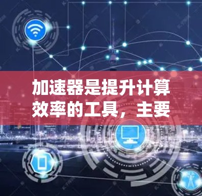 加速器是提升计算效率的工具，主要涉及多核和多线程加速以及显卡优化。以下是对加速器使用技巧的系统性整理