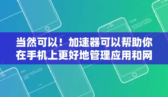 当然可以！加速器可以帮助你在手机上更好地管理应用和网络，提高性能。以下是一些常见的加速器使用技巧和常见问题解决方法，供你参考