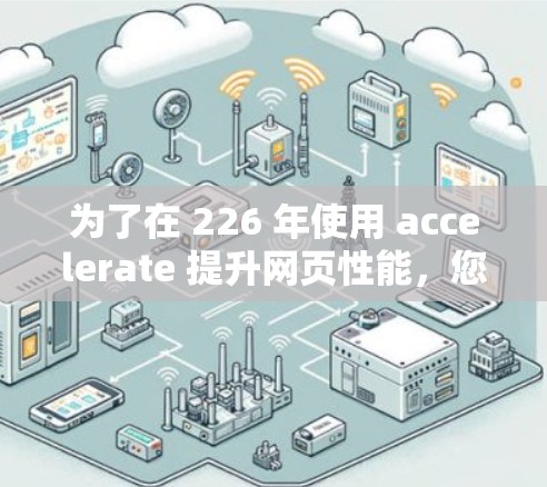 为了在 226 年使用 accelerate 提升网页性能，您可以按照以下步骤进行操作