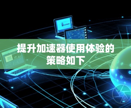 提升加速器使用体验的策略如下