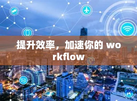提升效率，加速你的 workflow
