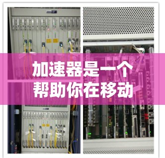 加速器是一个帮助你在移动设备上优化速度的工具。如果你正在寻找加速器试玩版本，以下是一个详细的步骤指南，帮助你快速上手