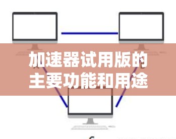 加速器试用版的主要功能和用途