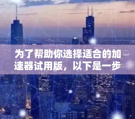 为了帮助你选择适合的加速器试用版，以下是一步步的指南