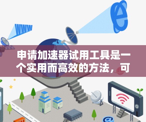 申请加速器试用工具是一个实用而高效的方法，可以帮助你加快下载速度和提升使用体验。以下是对加速器试用工具的详细分析和建议