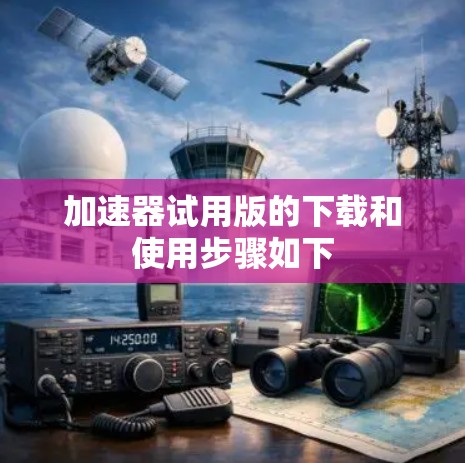 加速器试用版的下载和使用步骤如下