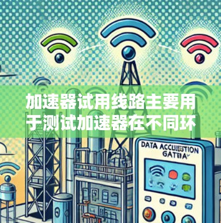 加速器试用线路主要用于测试加速器在不同环境或配置下的性能，帮助开发者发现潜在问题并优化代码。以下是一些详细的信息和步骤，帮助您更好地理解和使用加速器试用线路