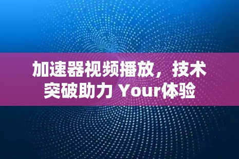 加速器视频播放，技术突破助力 Your体验