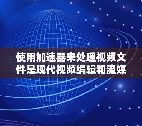 使用加速器来处理视频文件是现代视频编辑和流媒体工具中非常方便的功能。以下是一个详细且清晰的步骤指南，帮助您轻松使用加速器来处理视频文件
