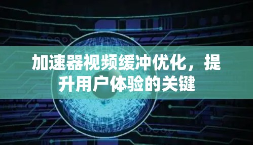 加速器视频缓冲优化，提升用户体验的关键