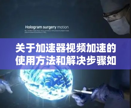 关于加速器视频加速的使用方法和解决步骤如下