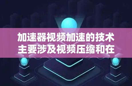 加速器视频加速的技术主要涉及视频压缩和在线存储解决方案。以下是对该主题的分步说明