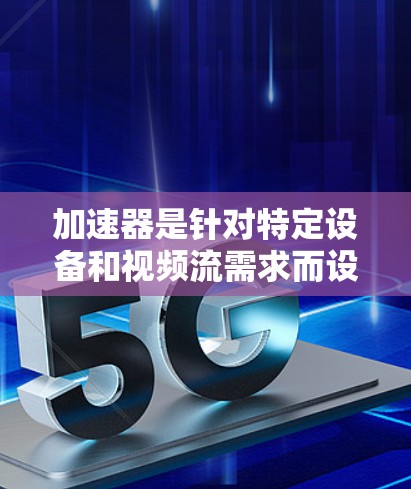 加速器是针对特定设备和视频流需求而设计的工具，用于加速视频流，通常包括解密、编码、流媒体等功能。以下是针对加速器的详细步骤指南
