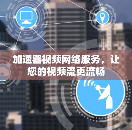 加速器视频网络服务，让您的视频流更流畅