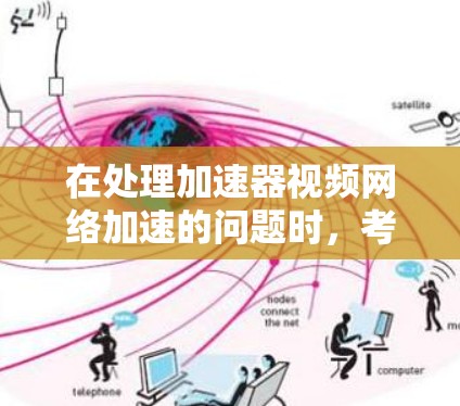 在处理加速器视频网络加速的问题时，考虑到多个可能的解决方案，以下是一些步骤性的解释