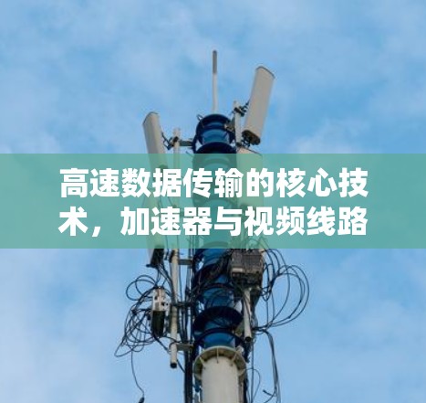 高速数据传输的核心技术，加速器与视频线路的协同发展