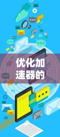 优化加速器的视频线路需要从多个方面入手，确保连接稳定、数据传输快、加速器选择合适，以及视频平台的网络连接稳定。以下是一个逐步的优化方案