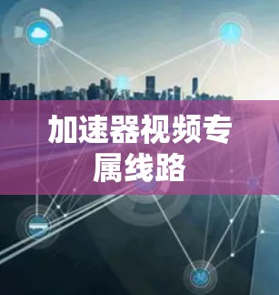 加速器视频专属线路