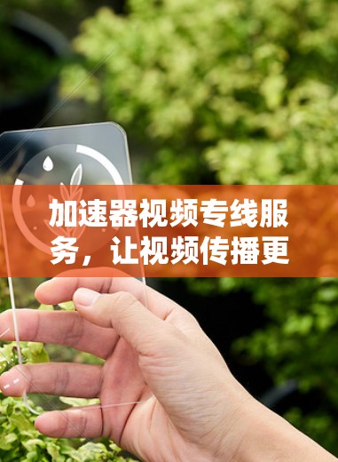 加速器视频专线服务，让视频传播更高效