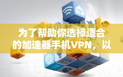 为了帮助你选择适合的加速器手机VPN，以下是详细的分析和推荐