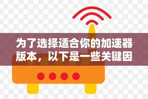 为了选择适合你的加速器版本，以下是一些关键因素和建议