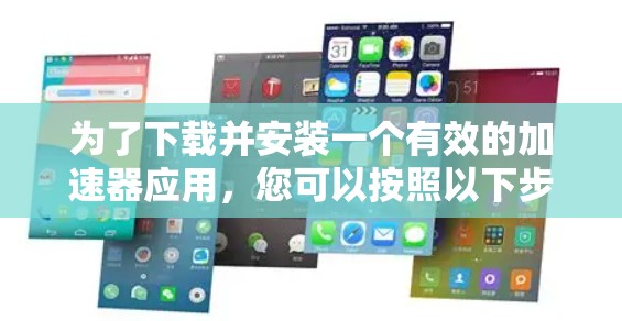为了下载并安装一个有效的加速器应用，您可以按照以下步骤进行操作