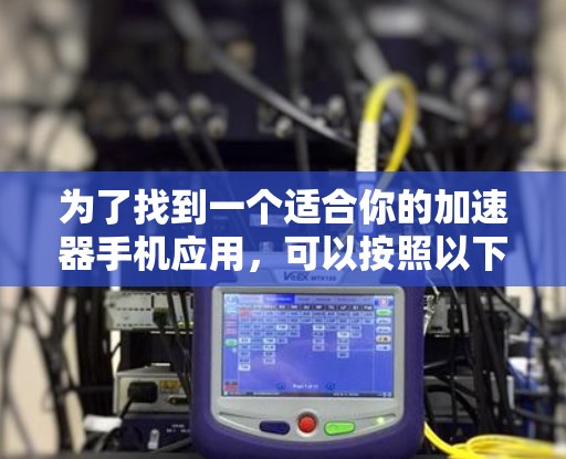 为了找到一个适合你的加速器手机应用，可以按照以下步骤进行