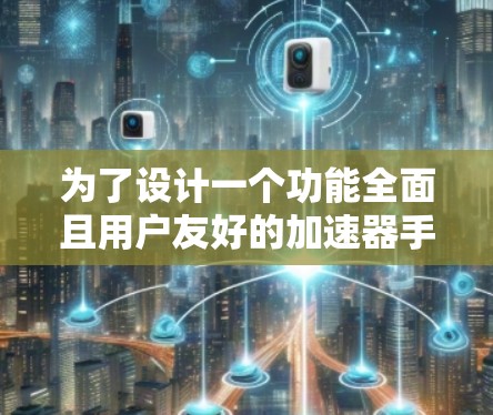 为了设计一个功能全面且用户友好的加速器手机端应用，可以从以下几个方面进行规划和设计