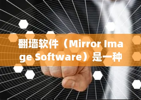 翻墙软件（Mirror Image Software）是一种帮助手机设备复制文件到另一台设备存储介质的技术。以下是详细步骤，帮助您更好地理解和使用翻墙软件