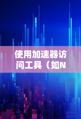 使用加速器访问工具（如NetNimble）来提高网页浏览速度是一个可行且有效的步骤。以下是一个清晰的指南，帮助您逐步实现这一目标